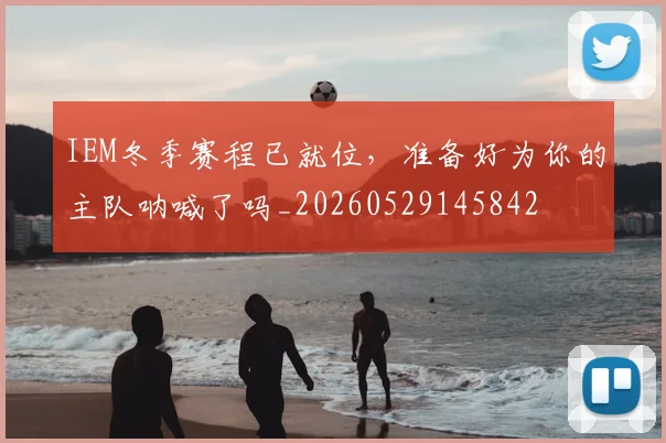 IEM冬季赛程已就位，准备好为你的主队呐喊了吗_20260529145842