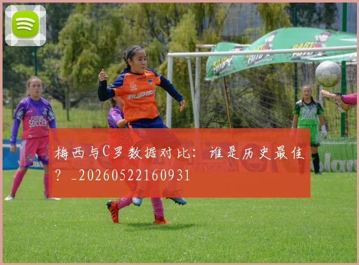 梅西与C罗数据对比：谁是历史最佳？_20260522160931