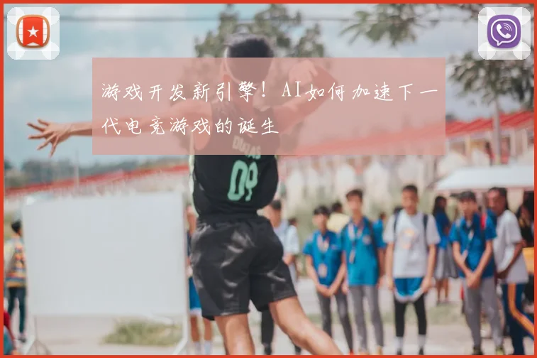 游戏开发新引擎！AI如何加速下一代电竞游戏的诞生