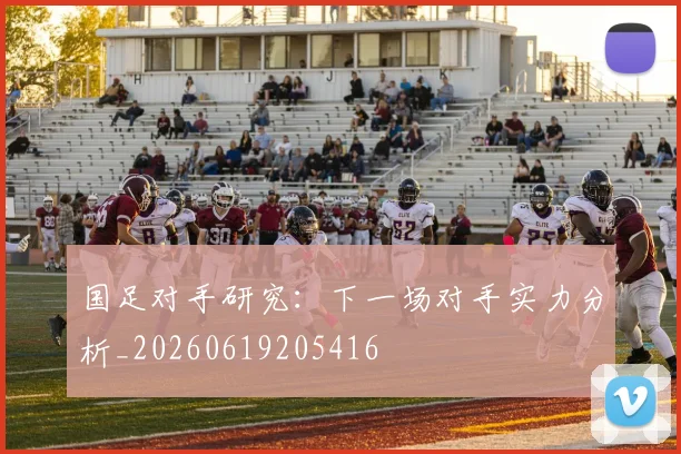 国足对手研究：下一场对手实力分析_20260619205416