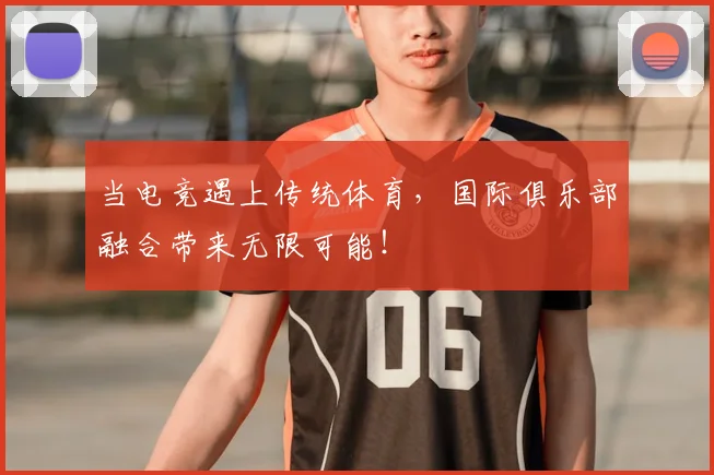 当电竞遇上传统体育,国际俱乐部融合带来无限可能!