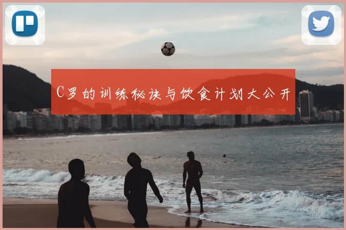 C罗的训练秘诀与饮食计划大公开