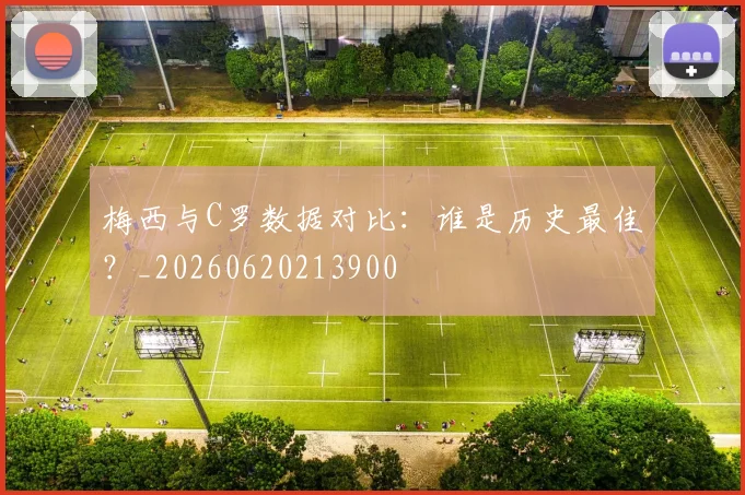 梅西与C罗数据对比：谁是历史最佳？_20260620213900