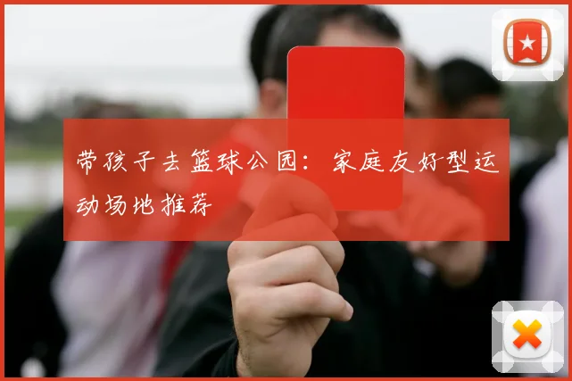 带孩子去篮球公园：家庭友好型运动场地推荐