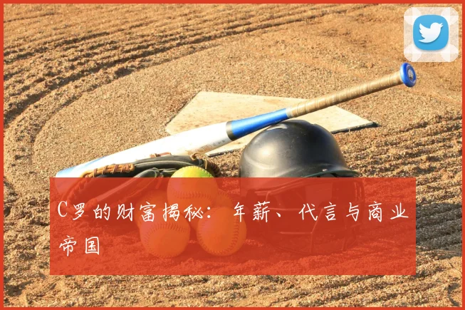 C罗的财富揭秘:年薪、代言与商业帝国