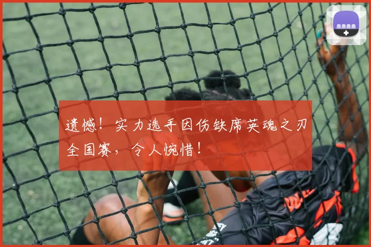 遗憾!实力选手因伤缺席英魂之刃全国赛,令人惋惜!