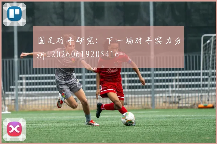 国足对手研究：下一场对手实力分析_20260619205416