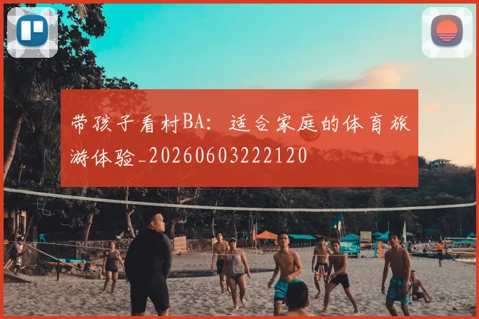 带孩子看村BA：适合家庭的体育旅游体验_20260603222120