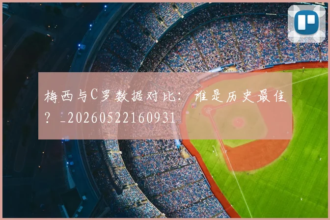 梅西与C罗数据对比：谁是历史最佳？_20260522160931