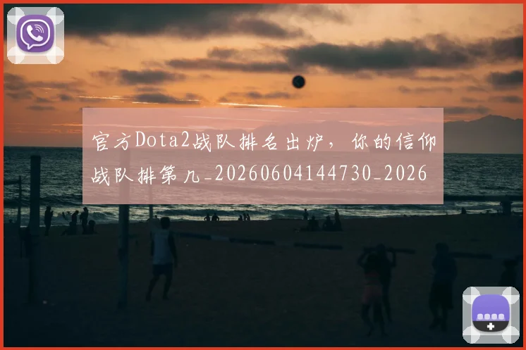 官方Dota2战队排名出炉,你的信仰战队排第几_20260604144730_20260707144224