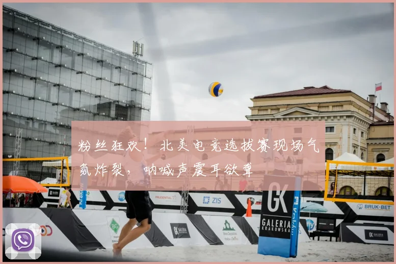 粉丝狂欢！北美电竞选拔赛现场气氛炸裂，呐喊声震耳欲聋