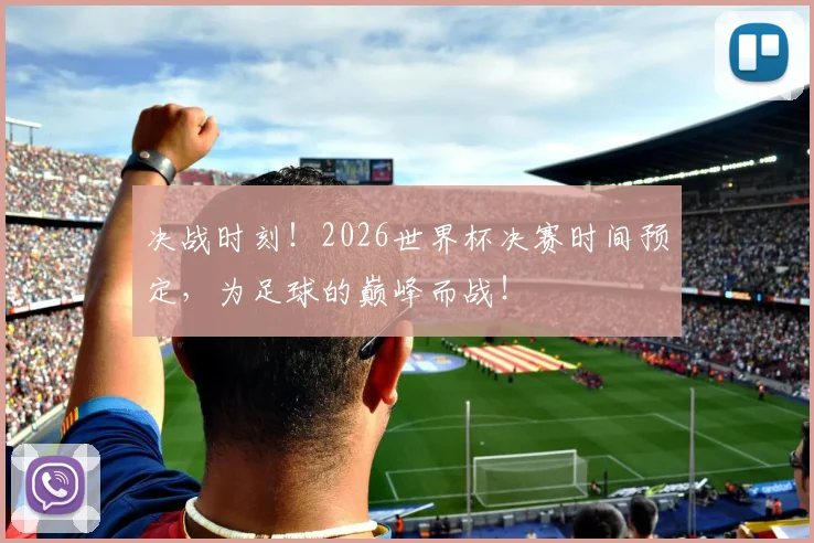 决战时刻！2026世界杯决赛时间预定，为足球的巅峰而战！