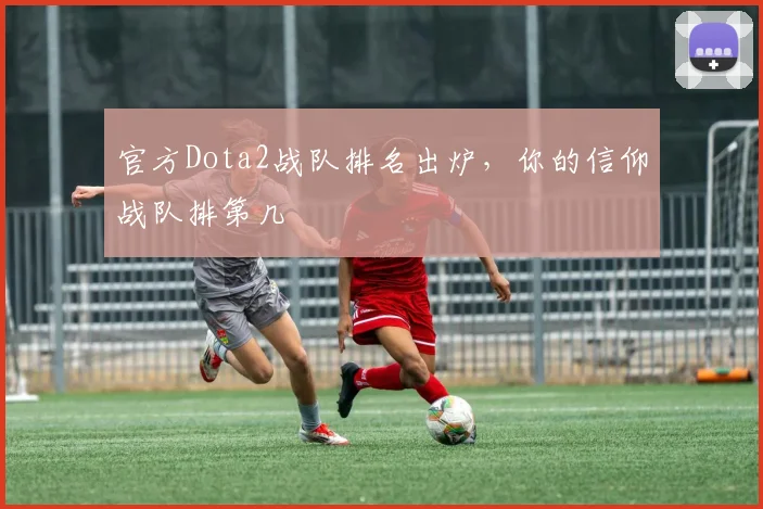 官方Dota2战队排名出炉,你的信仰战队排第几