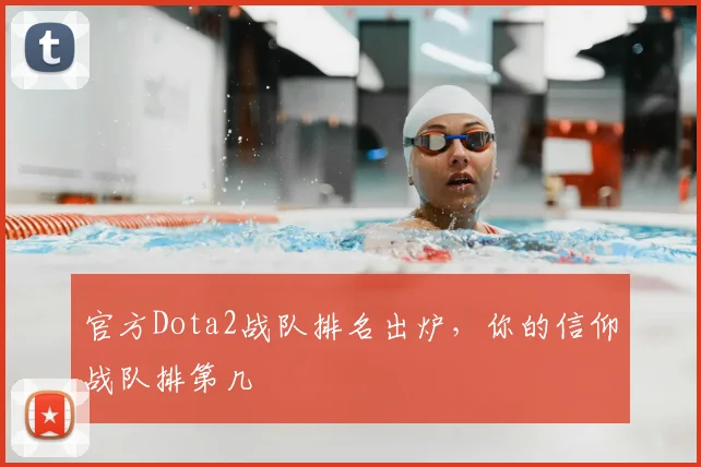 官方Dota2战队排名出炉，你的信仰战队排第几