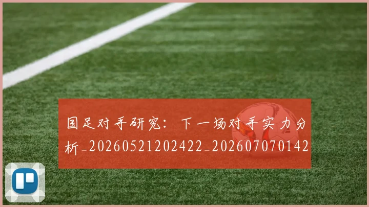 国足对手研究：下一场对手实力分析_20260521202422_20260707014209