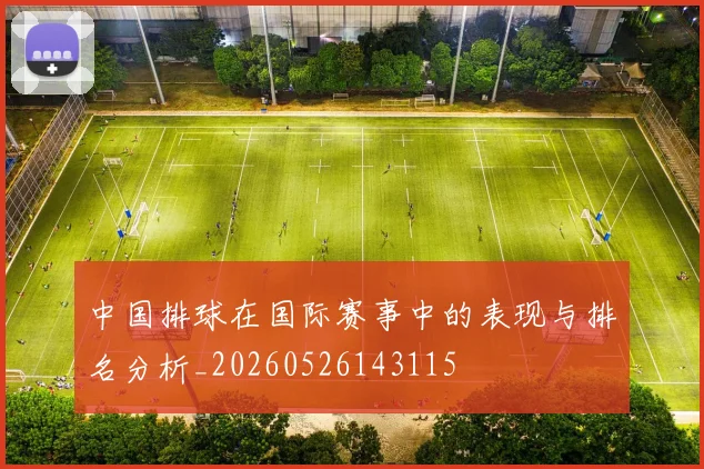 中国排球在国际赛事中的表现与排名分析_20260526143115