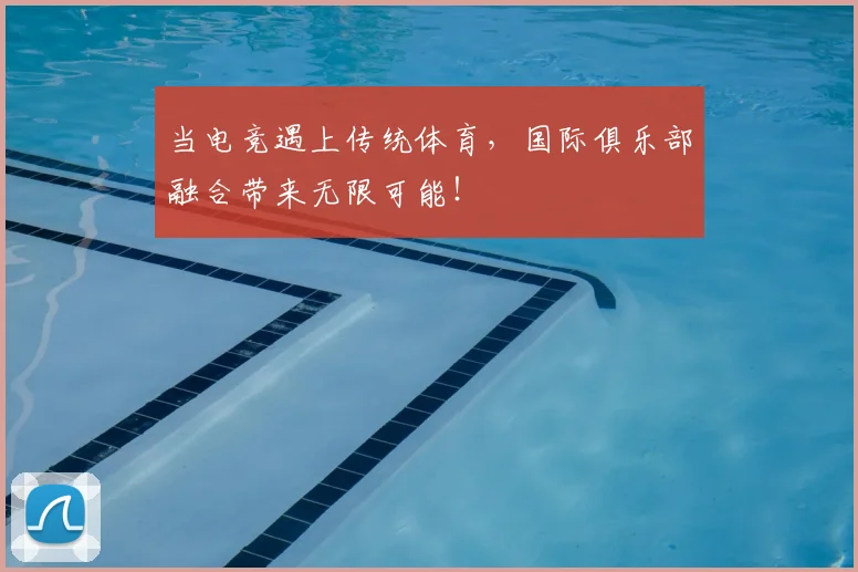 当电竞遇上传统体育，国际俱乐部融合带来无限可能！