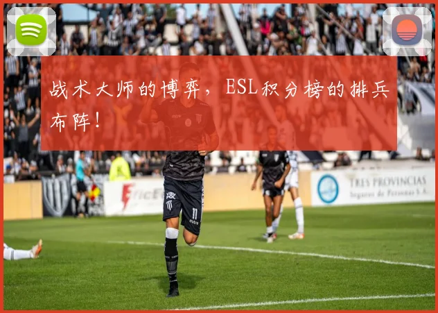 战术大师的博弈，ESL积分榜的排兵布阵！