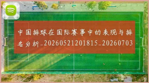 中国排球在国际赛事中的表现与排名分析_20260521201815_20260703204810