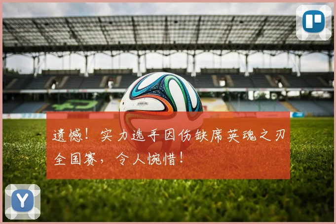 遗憾！实力选手因伤缺席英魂之刃全国赛，令人惋惜！