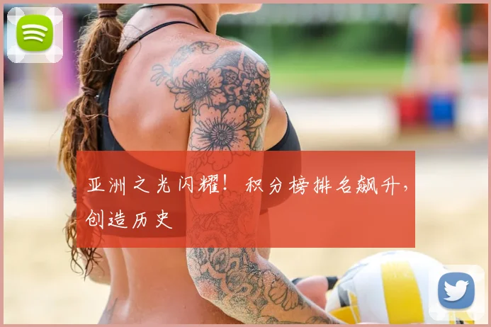 亚洲之光闪耀！积分榜排名飙升，创造历史