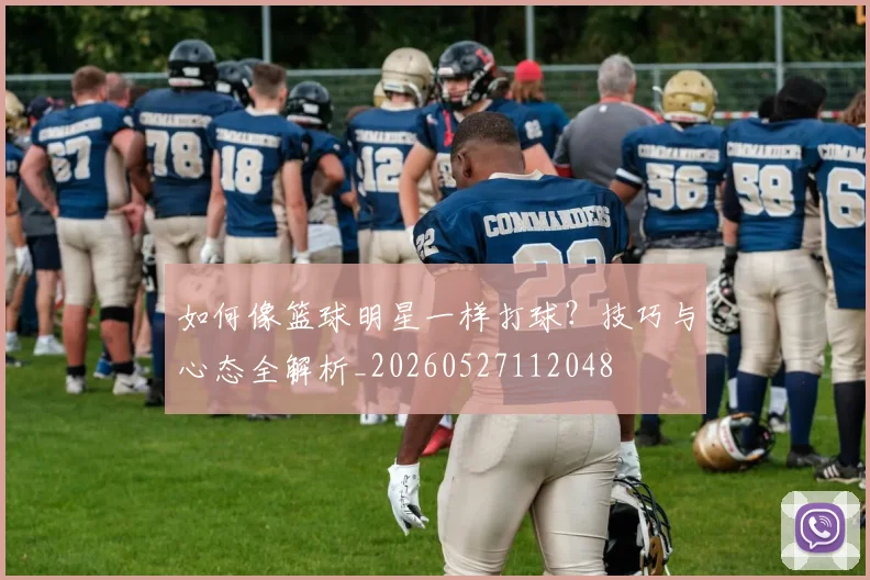 如何像篮球明星一样打球？技巧与心态全解析_20260527112048