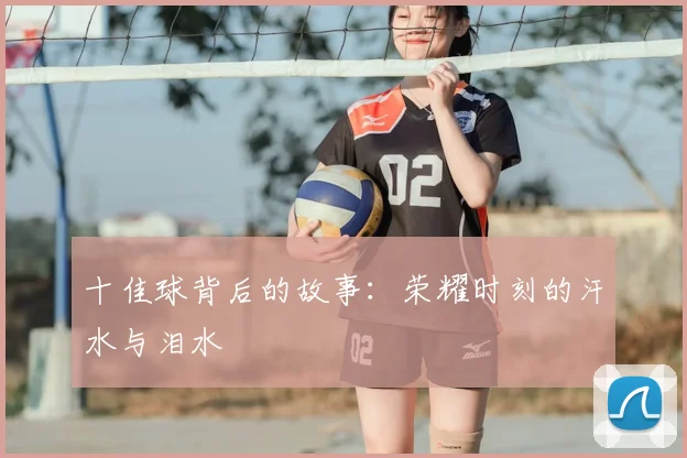 十佳球背后的故事：荣耀时刻的汗水与泪水