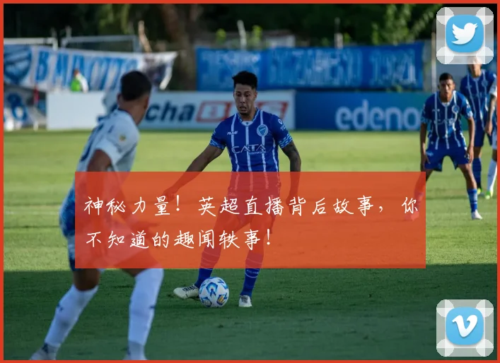 神秘力量！英超直播背后故事，你不知道的趣闻轶事！