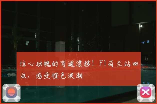 惊心动魄的弯道漂移!F1荷兰站回放,感受橙色浪潮