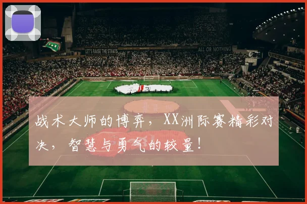 战术大师的博弈，XX洲际赛精彩对决，智慧与勇气的较量！