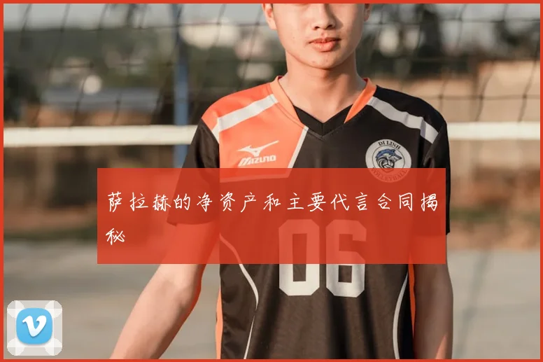 萨拉赫的净资产和主要代言合同揭秘